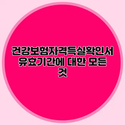건강보험자격득실확인서 유효기간에 대한 모든 것