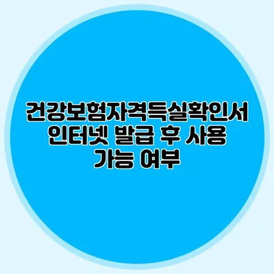 건강보험자격득실확인서 인터넷 발급 후 사용 가능 여부
