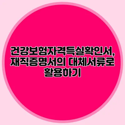 건강보험자격득실확인서, 재직증명서의 대체서류로 활용하기
