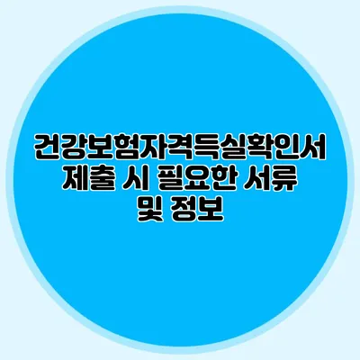 건강보험자격득실확인서 제출 시 필요한 서류 및 정보