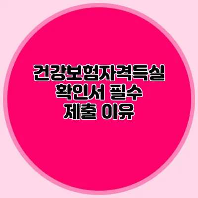 건강보험자격득실확인서 필수 제출 이유