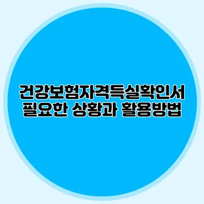 건강보험자격득실확인서 필요한 상황과 활용방법