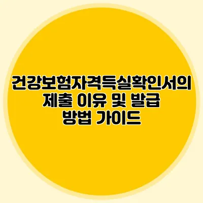 건강보험자격득실확인서의 제출 이유 및 발급 방법 가이드