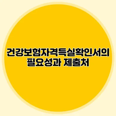 건강보험자격득실확인서의 필요성과 제출처