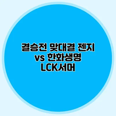 결승전 맞대결 젠지 vs 한화생명 LCK서머