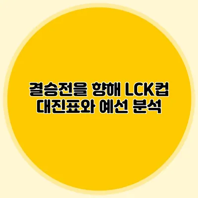 결승전을 향해 LCK컵 대진표와 예선 분석