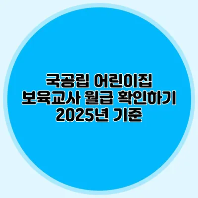 국공립 어린이집 보육교사 월급 확인하기 2025년 기준