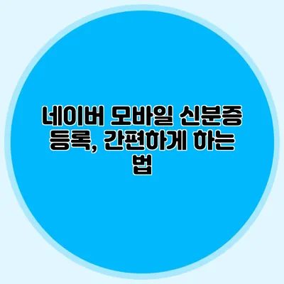 네이버 모바일 신분증 등록, 간편하게 하는 법