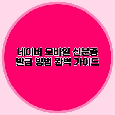 네이버 모바일 신분증 발급 방법 완벽 가이드