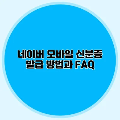 네이버 모바일 신분증 발급 방법과 FAQ