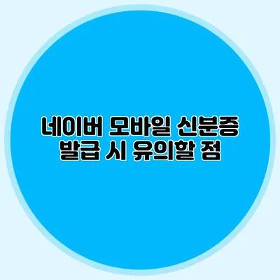 네이버 모바일 신분증 발급 시 유의할 점