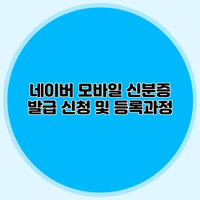 네이버 모바일 신분증 발급 신청 및 등록과정