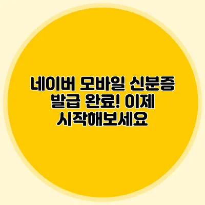 네이버 모바일 신분증 발급 완료! 이제 시작해보세요