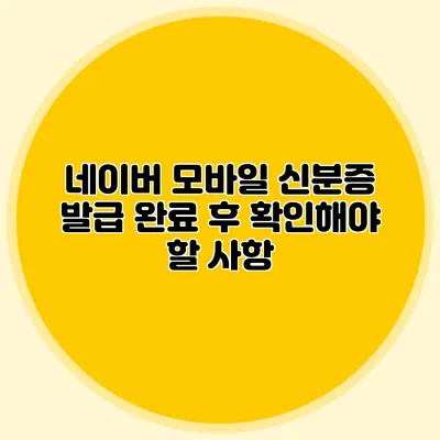 네이버 모바일 신분증 발급 완료 후 확인해야 할 사항