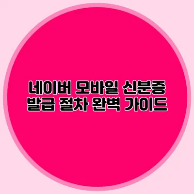 네이버 모바일 신분증 발급 절차 완벽 가이드