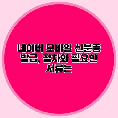 네이버 모바일 신분증 발급, 절차와 필요한 서류는?