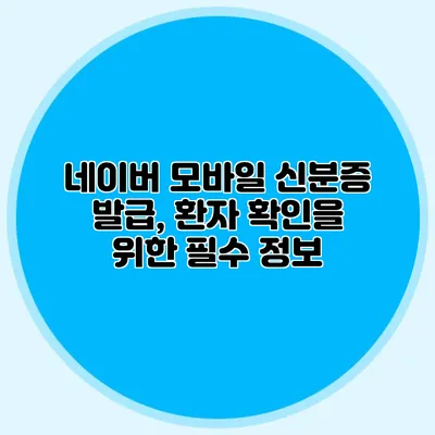 네이버 모바일 신분증 발급, 환자 확인을 위한 필수 정보