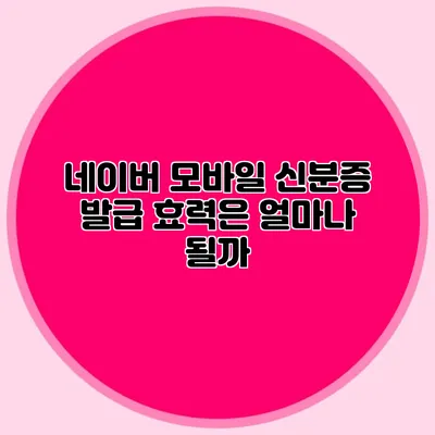 네이버 모바일 신분증 발급 효력은 얼마나 될까?