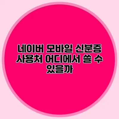 네이버 모바일 신분증 사용처 어디에서 쓸 수 있을까?