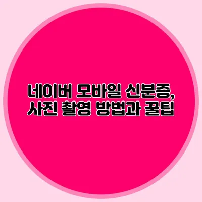 네이버 모바일 신분증, 사진 촬영 방법과 꿀팁