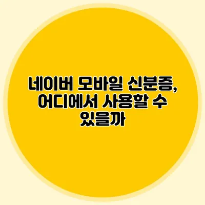 네이버 모바일 신분증, 어디에서 사용할 수 있을까?
