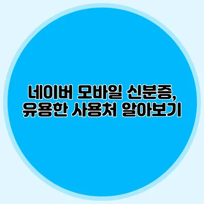 네이버 모바일 신분증, 유용한 사용처 알아보기