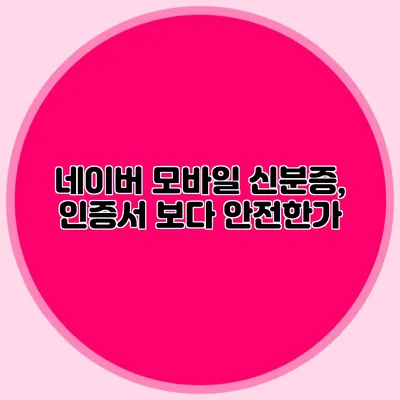 네이버 모바일 신분증, 인증서 보다 안전한가?