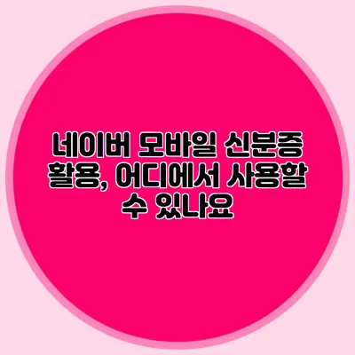 네이버 모바일 신분증 활용, 어디에서 사용할 수 있나요?