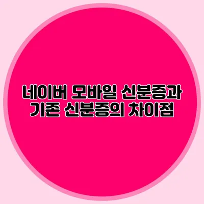 네이버 모바일 신분증과 기존 신분증의 차이점