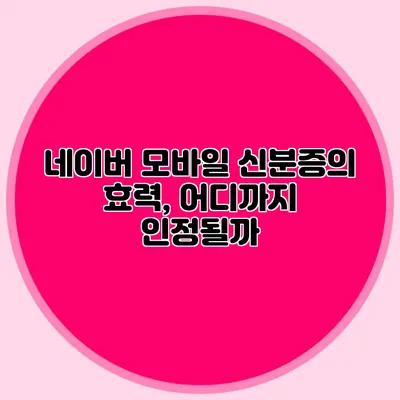 네이버 모바일 신분증의 효력, 어디까지 인정될까?