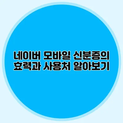 네이버 모바일 신분증의 효력과 사용처 알아보기