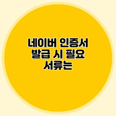 네이버 인증서 발급 시 필요 서류는?