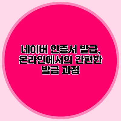 네이버 인증서 발급, 온라인에서의 간편한 발급 과정