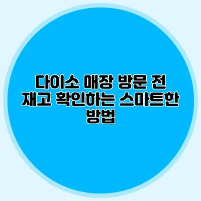 다이소 매장 방문 전 재고 확인하는 스마트한 방법