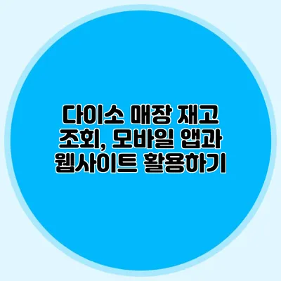 다이소 매장 재고 조회, 모바일 앱과 웹사이트 활용하기