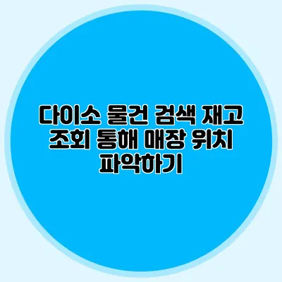 다이소 물건 검색 재고 조회 통해 매장 위치 파악하기