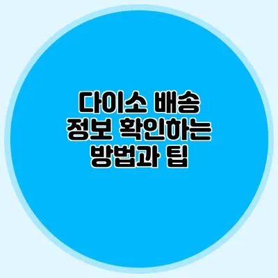 다이소 배송 정보 확인하는 방법과 팁