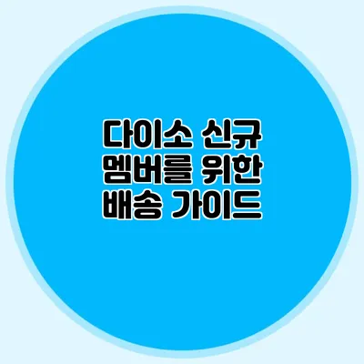 다이소 신규 멤버를 위한 배송 가이드