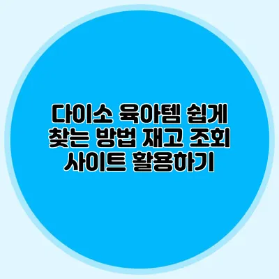 다이소 육아템 쉽게 찾는 방법 재고 조회 사이트 활용하기