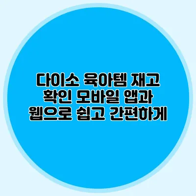 다이소 육아템 재고 확인 모바일 앱과 웹으로 쉽고 간편하게