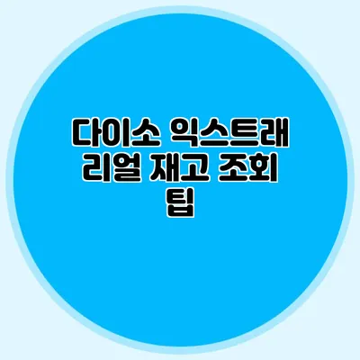 다이소 익스트래 리얼 재고 조회 팁