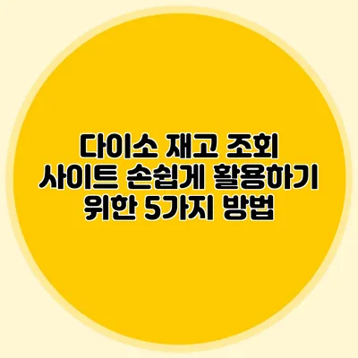 다이소 재고 조회 사이트 손쉽게 활용하기 위한 5가지 방법