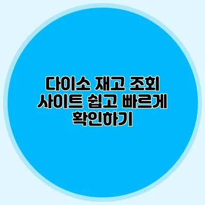 다이소 재고 조회 사이트 쉽고 빠르게 확인하기