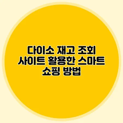 다이소 재고 조회 사이트 활용한 스마트 쇼핑 방법