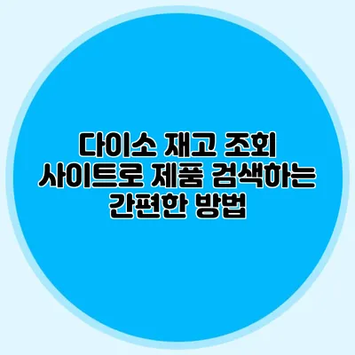다이소 재고 조회 사이트로 제품 검색하는 간편한 방법
