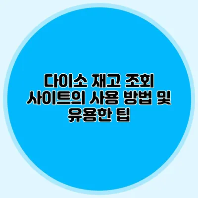 다이소 재고 조회 사이트의 사용 방법 및 유용한 팁