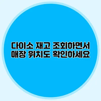 다이소 재고 조회하면서 매장 위치도 확인하세요