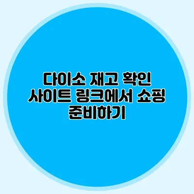 다이소 재고 확인 사이트 링크에서 쇼핑 준비하기