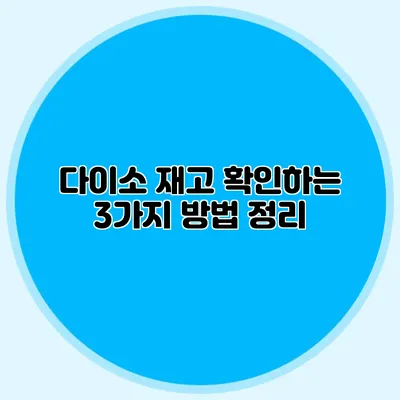 다이소 재고 확인하는 3가지 방법 정리