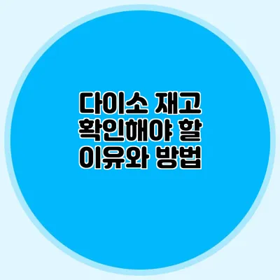 다이소 재고 확인해야 할 이유와 방법